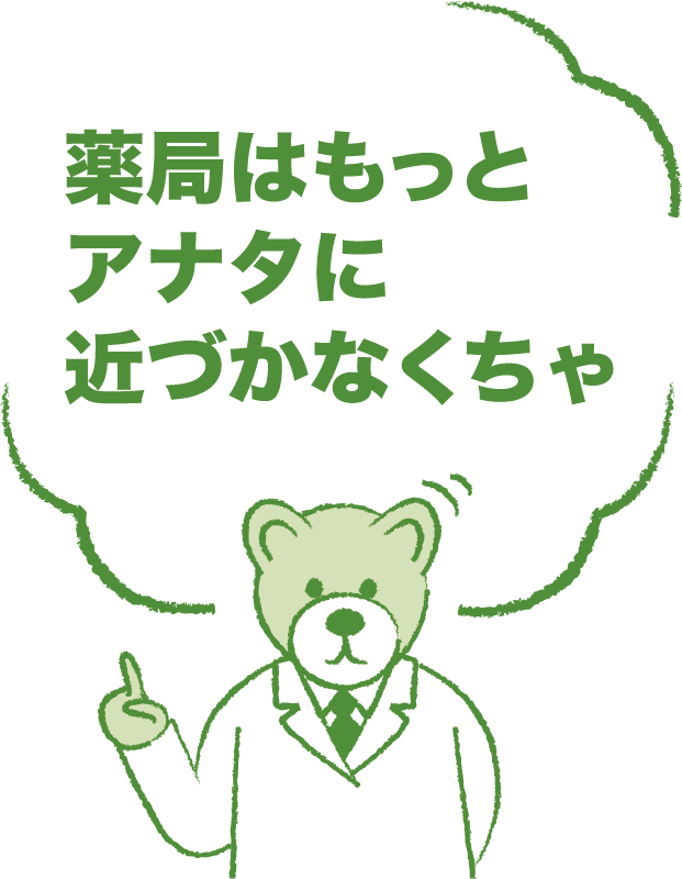 薬局はもっと、アナタに近づかなくちゃ